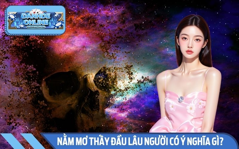 Nằm mơ thấy đầu lâu người có ý nghĩa gì? Con số nào mang tài lộc?Nằm mơ thấy đầu lâu người có ý nghĩa gì? Con số nào mang tài lộc?